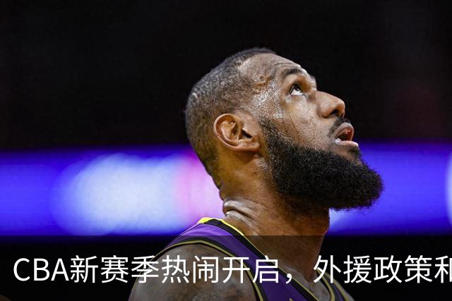 CBA新赛季热闹开启，外援政策和大鲨鱼麦基来袭！